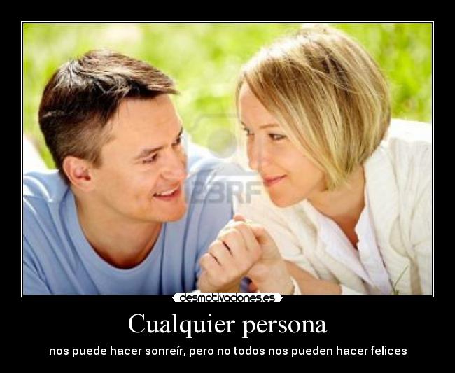 Cualquier persona - nos puede hacer sonreír, pero no todos nos pueden hacer felices