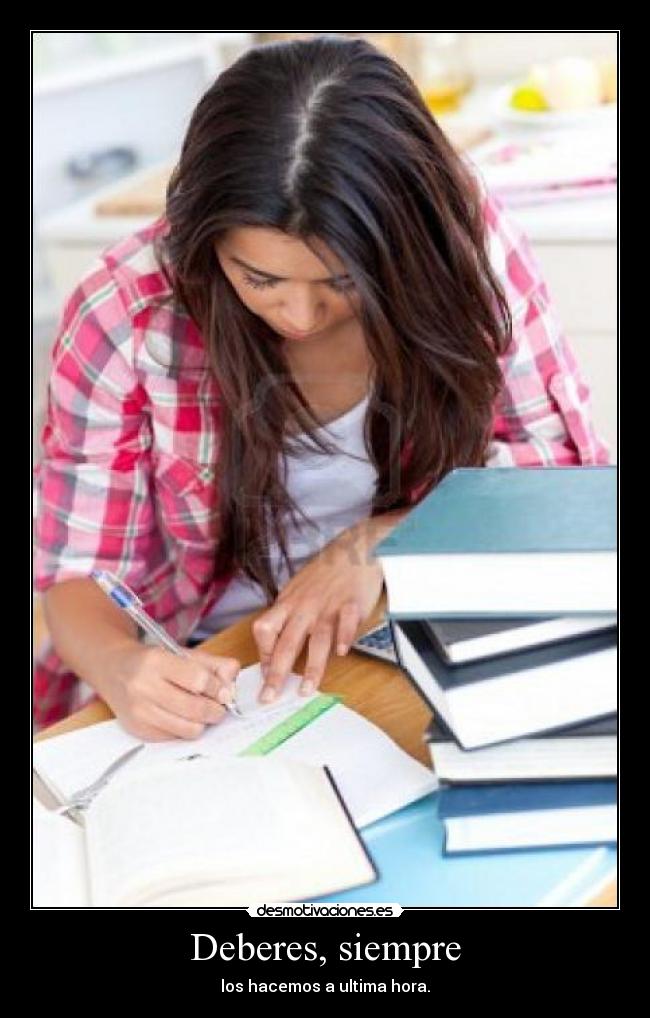 Deberes, siempre - los hacemos a ultima hora.