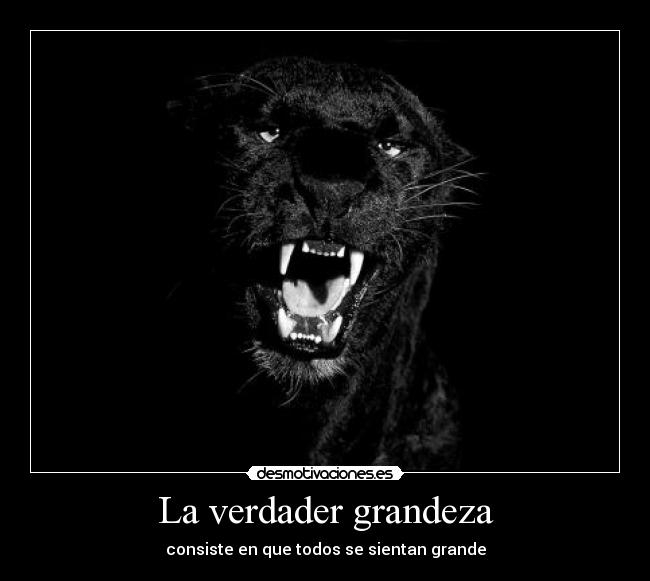 La verdader grandeza - consiste en que todos se sientan grande