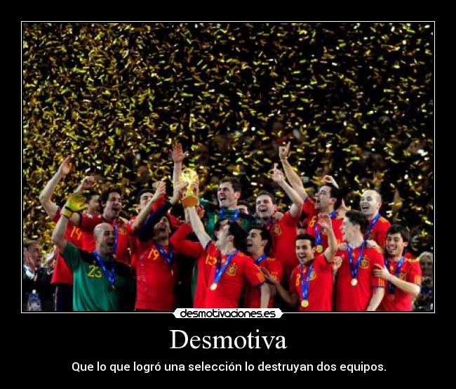 Desmotiva - Que lo que logró una selección lo destruyan dos equipos.