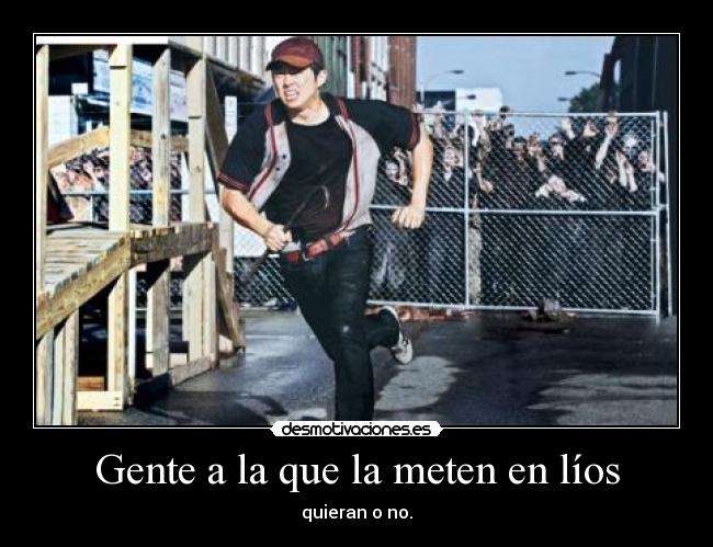 Gente a la que la meten en líos - quieran o no.