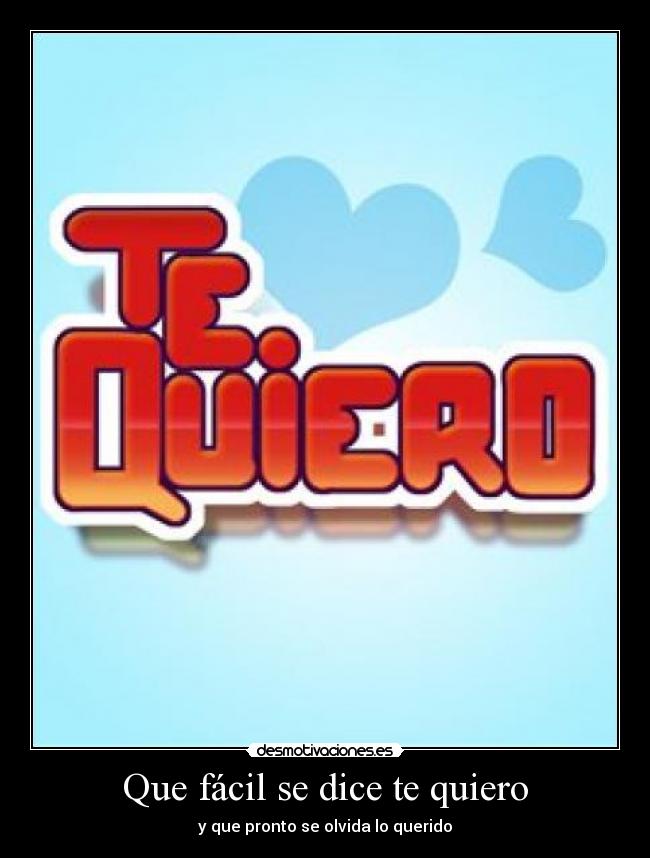 Que fácil se dice te quiero - y que pronto se olvida lo querido