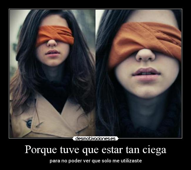 Porque tuve que estar tan ciega - para no poder ver que solo me utilizaste