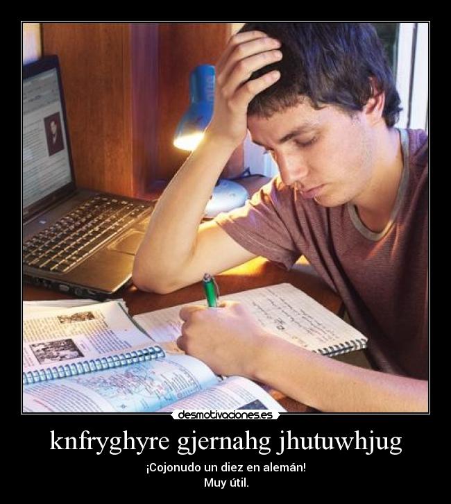 knfryghyre gjernahg jhutuwhjug - ¡Cojonudo un diez en alemán!
Muy útil.