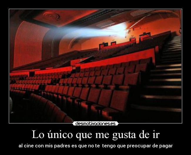 Lo único que me gusta de ir - al cine con mis padres es que no te tengo que preocupar de pagar