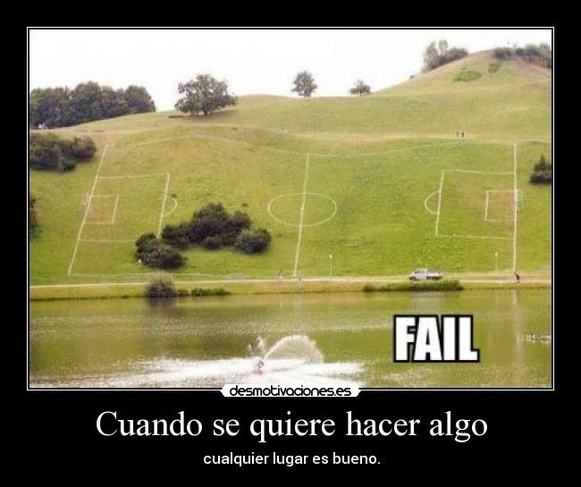 Cuando se quiere hacer algo - cualquier lugar es bueno.