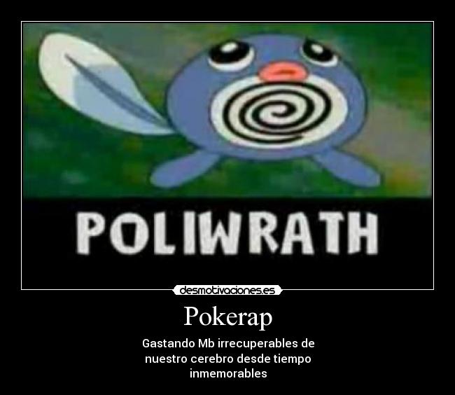 Pokerap - Gastando Mb irrecuperables de
nuestro cerebro desde tiempo
inmemorables