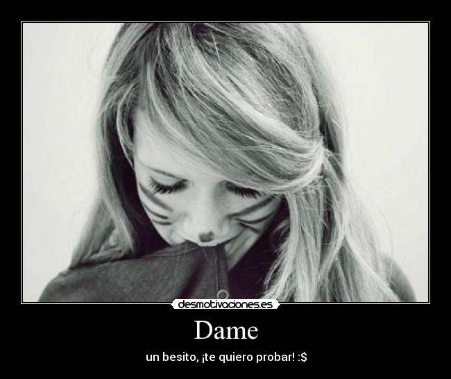 Dame - un besito, ¡te quiero probar! :$