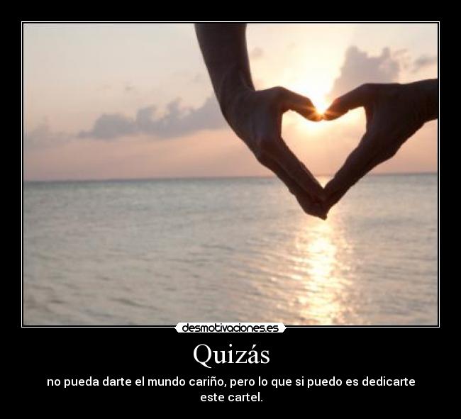 Quizás - no pueda darte el mundo cariño, pero lo que si puedo es dedicarte este cartel.