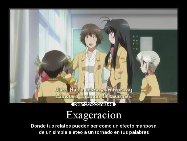 Exageracion - Donde tus relatos pueden ser como un efecto mariposa
de un simple aleteo a un tornado en tus palabras