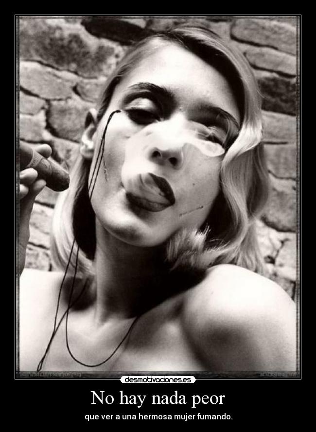 No hay nada peor - que ver a una hermosa mujer fumando.