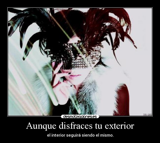 Aunque disfraces tu exterior - el interior seguirá siendo el mismo.