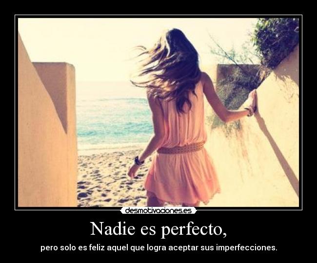 Nadie es perfecto, - pero solo es feliz aquel que logra aceptar sus imperfecciones.