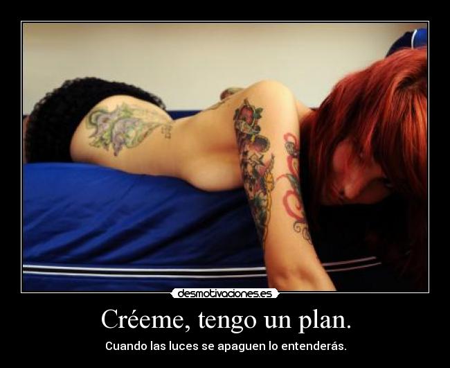Créeme, tengo un plan. -