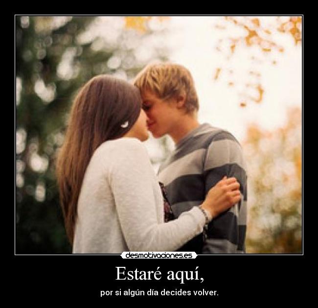 Estaré aquí, - por si algún día decides volver.