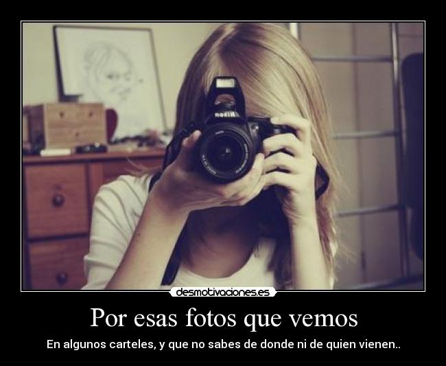 Por esas fotos que vemos - En algunos carteles, y que no sabes de donde ni de quien vienen..