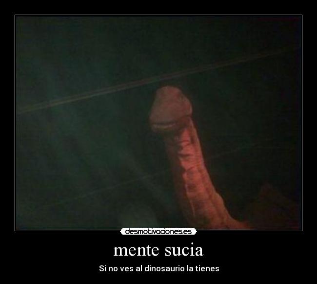 mente sucia - Si no ves al dinosaurio la tienes
