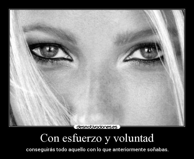 Con esfuerzo y voluntad - conseguirás todo aquello con lo que anteriormente soñabas.
