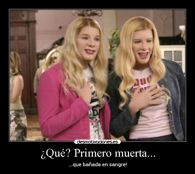 ¿Qué? Primero muerta... -