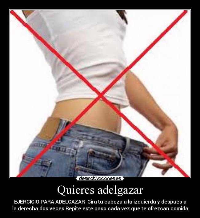 Quieres adelgazar - EJERCICIO PARA ADELGAZAR  Gira tu cabeza a la izquierda y después a
la derecha dos veces Repite este paso cada vez que te ofrezcan comida