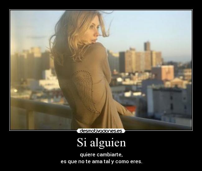 Si alguien - quiere cambiarte,
es que no te ama tal y como eres.