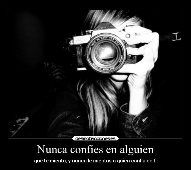 Nunca confies en alguien - que te mienta, y nunca le mientas a quien confía en tí.