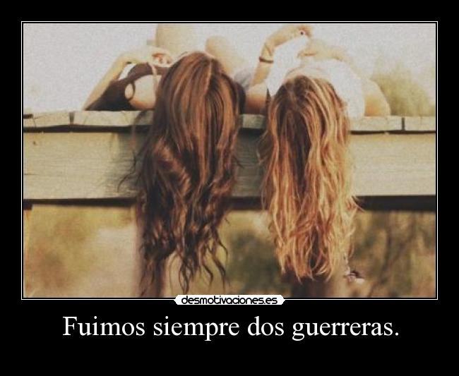 Fuimos siempre dos guerreras. -