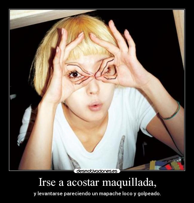 Irse a acostar maquillada, - y levantarse pareciendo un mapache loco y golpeado.