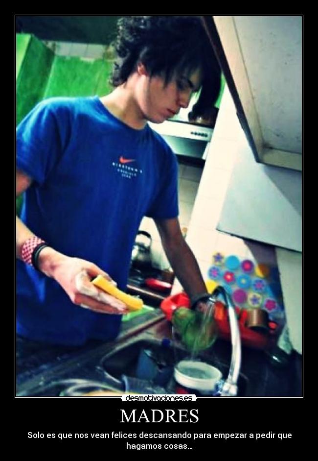 MADRES - Solo es que nos vean felices descansando para empezar a pedir que
hagamos cosas…