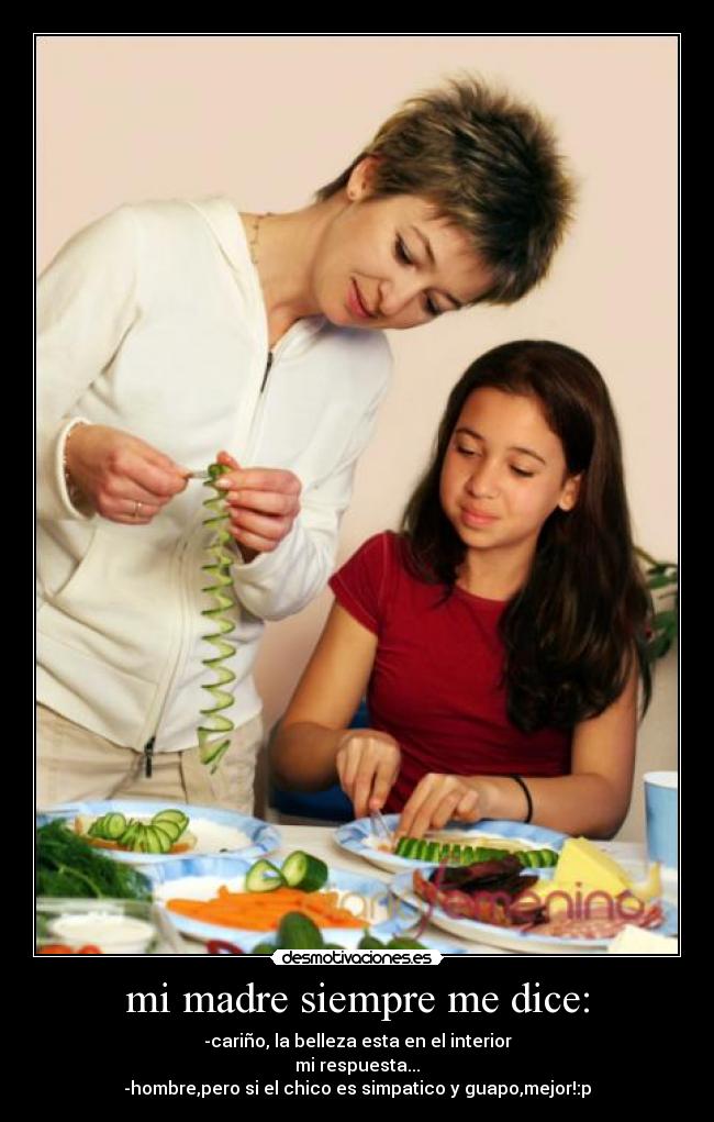 mi madre siempre me dice: - -cariño, la belleza esta en el interior
mi respuesta...
-hombre,pero si el chico es simpatico y guapo,mejor!:p