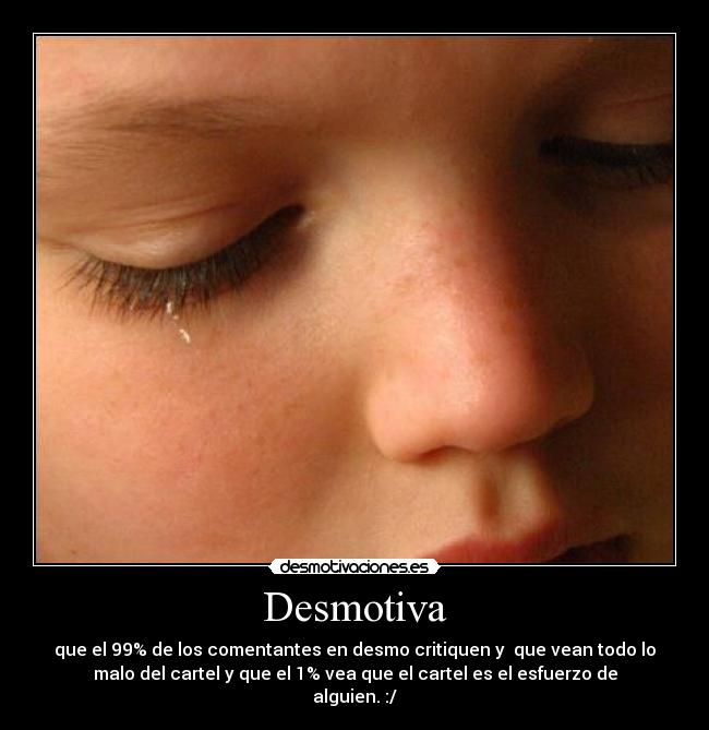Desmotiva - que el 99% de los comentantes en desmo critiquen y  que vean todo lo
malo del cartel y que el 1% vea que el cartel es el esfuerzo de
alguien. :/