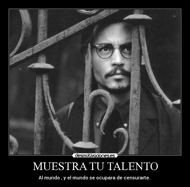 MUESTRA TU TALENTO - Al mundo , y el mundo se ocupara de censurarte.