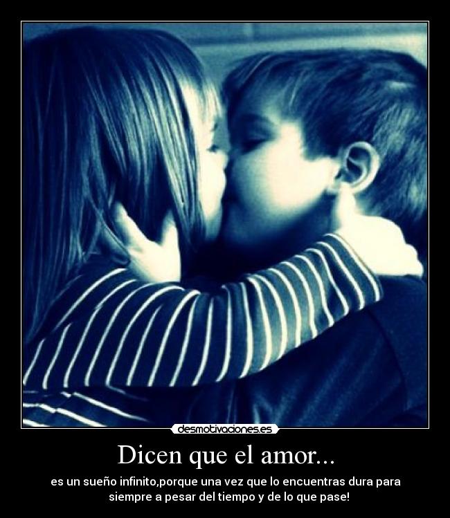 Dicen que el amor... - es un sueño infinito,porque una vez que lo encuentras dura para
   siempre a pesar del tiempo y de lo que pase!♥