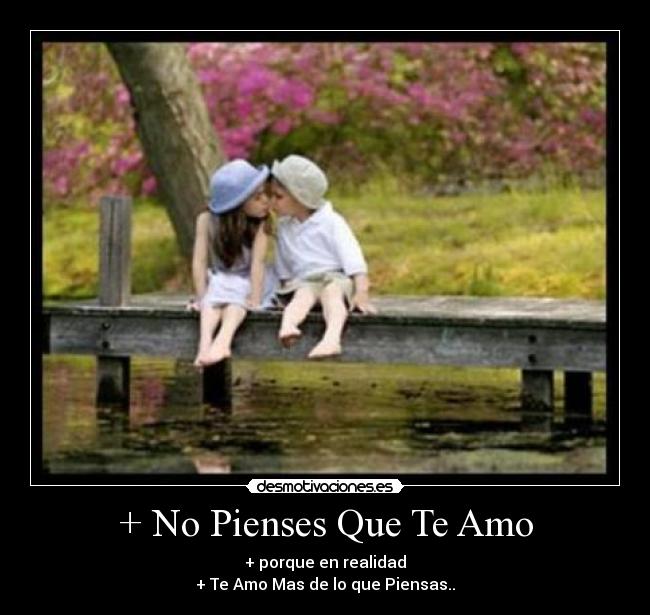 + No Pienses Que Te Amo - + porque en realidad
+ Te Amo Mas de lo que Piensas..