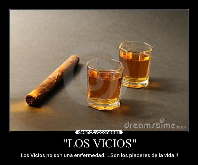 LOS VICIOS - Los Vicios no son una emfermedad.....Son los placeres de la vida !!
