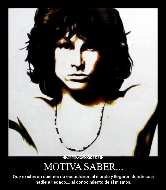 MOTIVA SABER... - Que existieron quienes no escucharon al mundo y llegaron donde casi
nadie a llegado.... al conocimiento de si mismos.