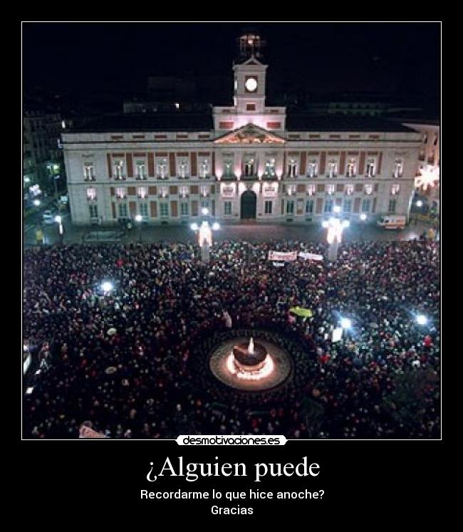 ¿Alguien puede - Recordarme lo que hice anoche?
Gracias