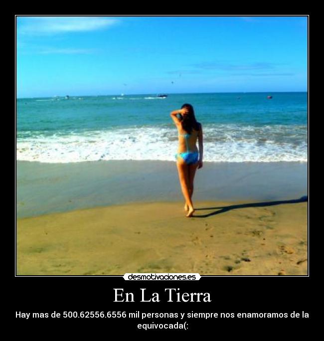 En La Tierra - Hay mas de 500.62556.6556 mil personas y siempre nos enamoramos de la
equivocada(: