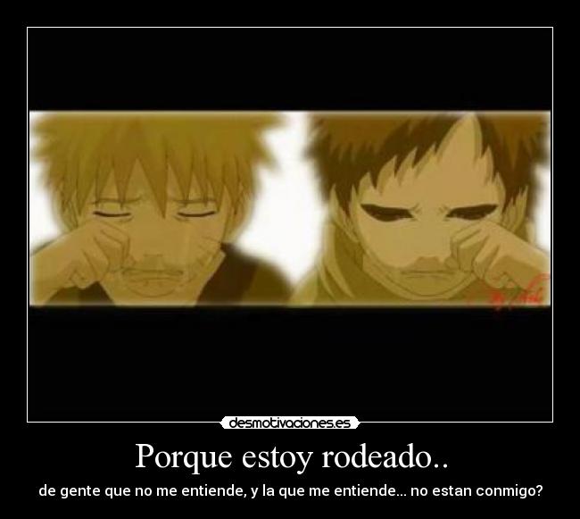 Porque estoy rodeado.. - de gente que no me entiende, y la que me entiende... no estan conmigo?