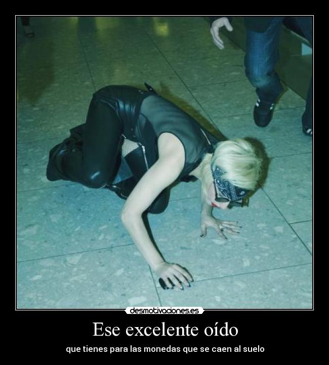 Ese excelente oído - que tienes para las monedas que se caen al suelo