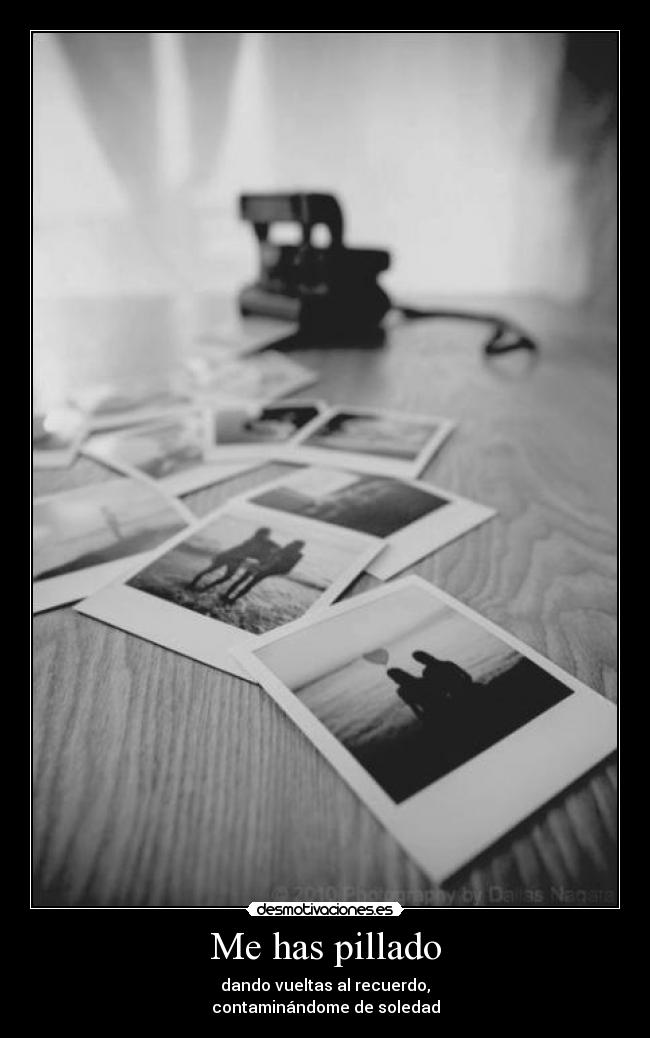 Me has pillado - dando vueltas al recuerdo,
contaminándome de soledad