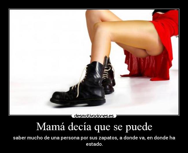 Mamá decía que se puede - saber mucho de una persona por sus zapatos, a donde va, en donde ha estado.