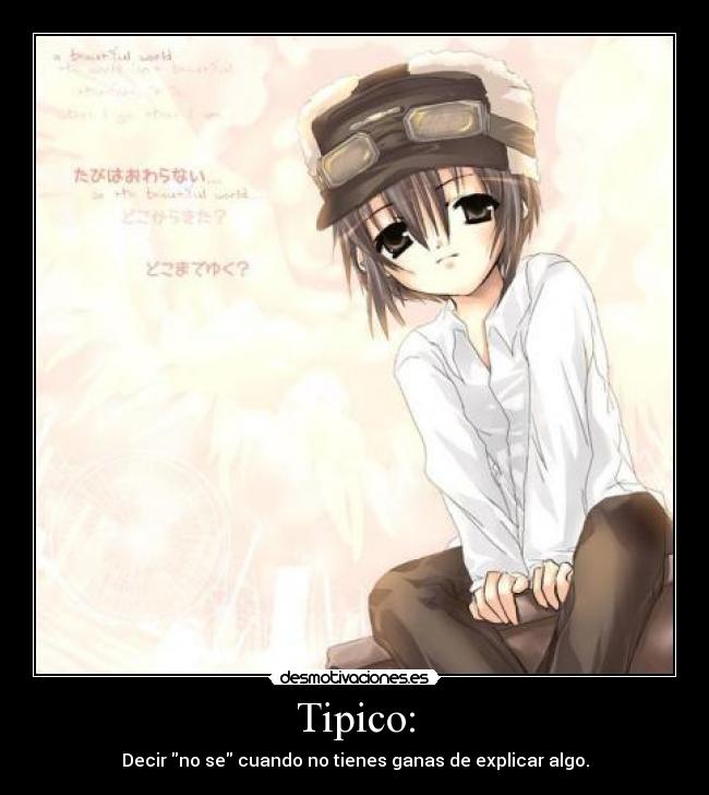 Tipico: - Decir no se cuando no tienes ganas de explicar algo.