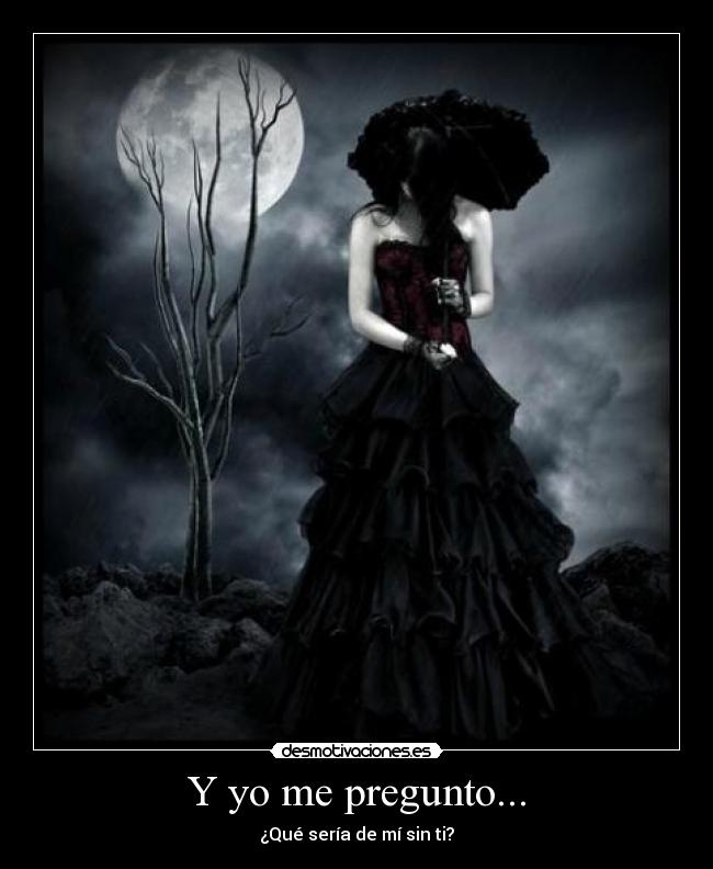 Y yo me pregunto... - ¿Qué sería de mí sin ti?