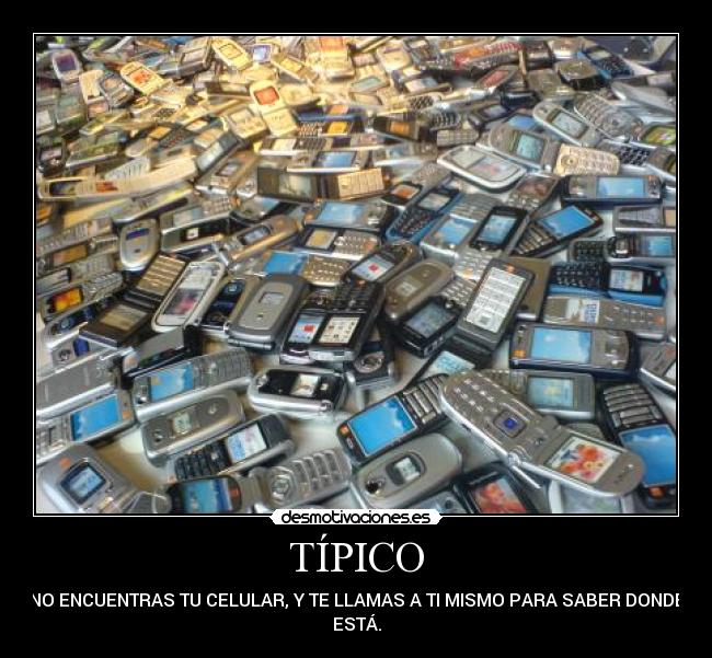 TÍPICO - NO ENCUENTRAS TU CELULAR, Y TE LLAMAS A TI MISMO PARA SABER DONDE
ESTÁ.