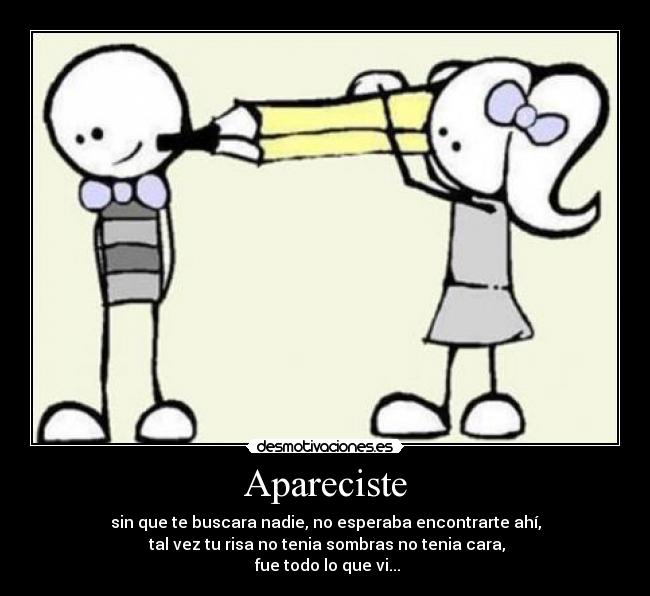 Apareciste - sin que te buscara nadie, no esperaba encontrarte ahí,
 tal vez tu risa no tenia sombras no tenia cara,
 fue todo lo que vi...