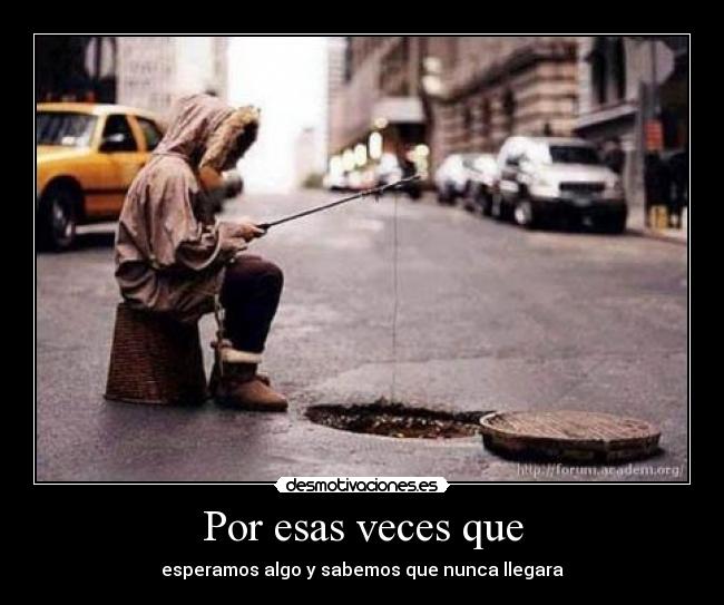 Por esas veces que -