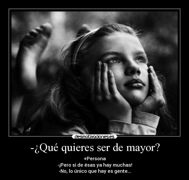 -¿Qué quieres ser de mayor? - +Persona
-¡Pero si de ésas ya hay muchas!
-No, lo único que hay es gente...