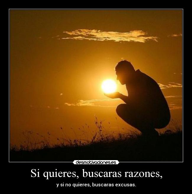 Si quieres, buscaras razones, - 