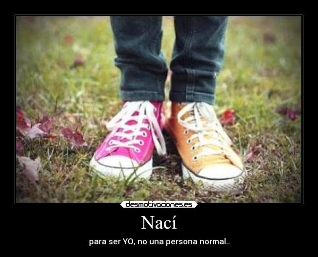 Nací - para ser YO, no una persona normal..